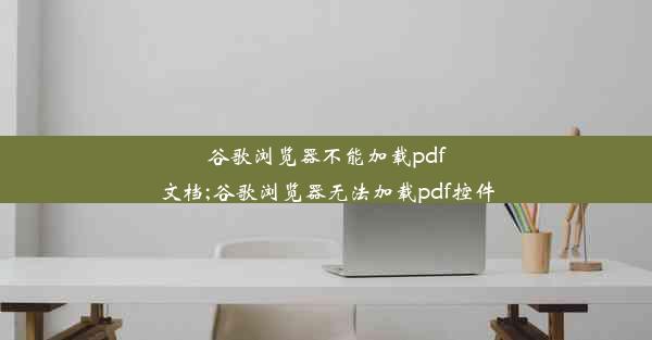 谷歌浏览器不能加载pdf文档;谷歌浏览器无法加载pdf控件