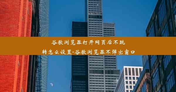 谷歌浏览器打开网页后不跳转怎么设置-谷歌浏览器不弹出窗口