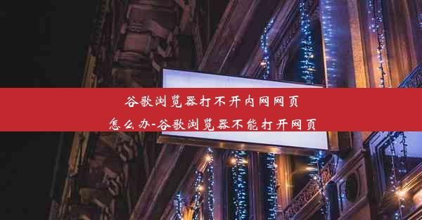 谷歌浏览器打不开内网网页怎么办-谷歌浏览器不能打开网页