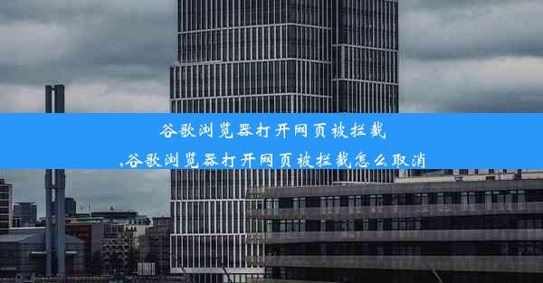 谷歌浏览器打开网页被拦截,谷歌浏览器打开网页被拦截怎么取消