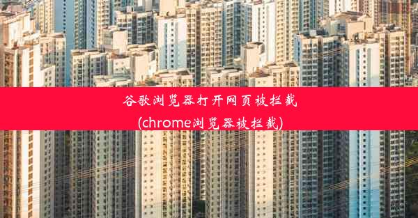 谷歌浏览器打开网页被拦截(chrome浏览器被拦截)