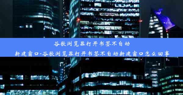 谷歌浏览器打开书签不自动新建窗口-谷歌浏览器打开书签不自动新建窗口怎么回事