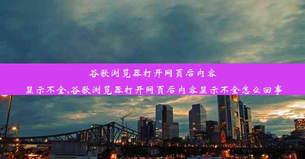 谷歌浏览器打开网页后内容显示不全,谷歌浏览器打开网页后内容显示不全怎么回事