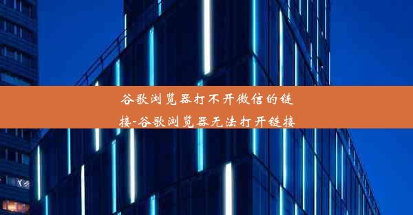 谷歌浏览器打不开微信的链接-谷歌浏览器无法打开链接