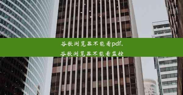 谷歌浏览器不能看pdf,谷歌浏览器不能看监控