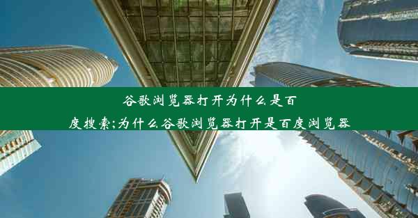 谷歌浏览器打开为什么是百度搜索;为什么谷歌浏览器打开是百度浏览器