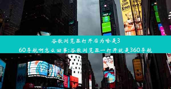 谷歌浏览器打开后为啥是360导航啊怎么回事;谷歌浏览器一打开就是360导航