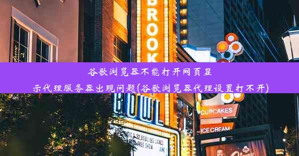 谷歌浏览器不能打开网页显示代理服务器出现问题(谷歌浏览器代理设置打不开)