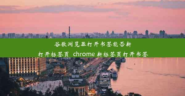 谷歌浏览器打开书签能否新打开标签页_chrome 新标签页打开书签