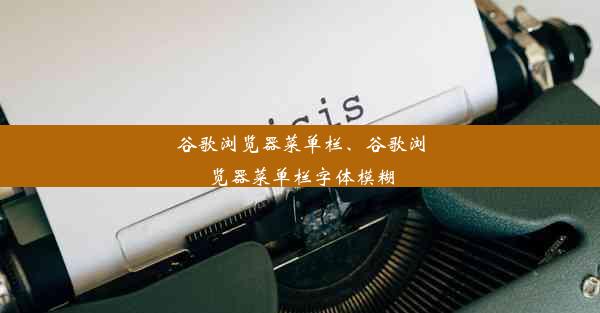 谷歌浏览器菜单栏、谷歌浏览器菜单栏字体模糊