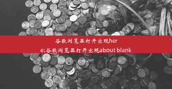 谷歌浏览器打开出现here;谷歌浏览器打开出现about blank