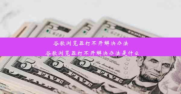 谷歌浏览器打不开解决办法_谷歌浏览器打不开解决办法是什么