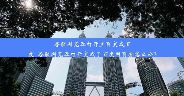 谷歌浏览器打开主页变成百度_谷歌浏览器打开变成了百度网页要怎么办？