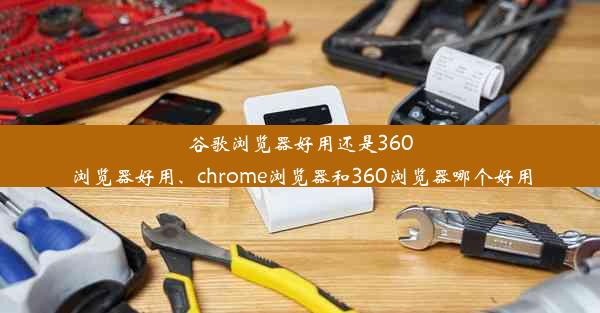 谷歌浏览器好用还是360浏览器好用、chrome浏览器和360浏览器哪个好用