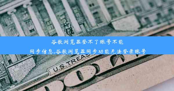 谷歌浏览器登不了账号不能同步信息,谷歌浏览器同步功能无法登录账号