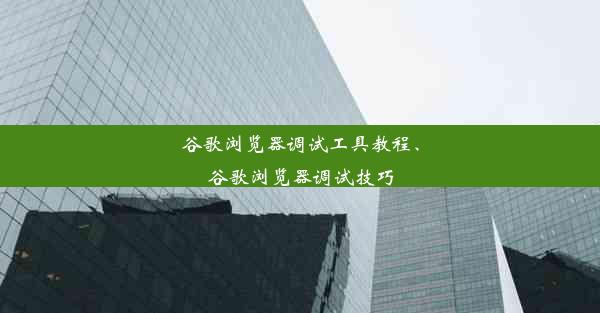 谷歌浏览器调试工具教程、谷歌浏览器调试技巧