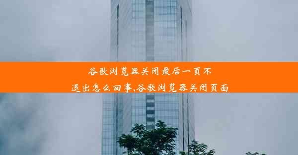 谷歌浏览器关闭最后一页不退出怎么回事,谷歌浏览器关闭页面