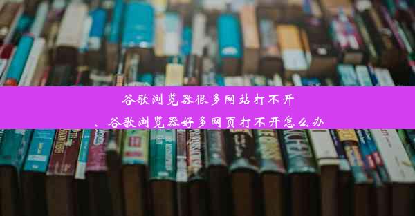 谷歌浏览器很多网站打不开、谷歌浏览器好多网页打不开怎么办