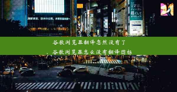 谷歌浏览器翻译忽然没有了、谷歌浏览器怎么没有翻译图标