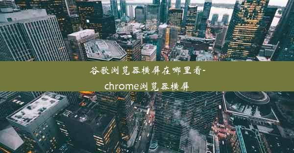 谷歌浏览器横屏在哪里看-chrome浏览器横屏