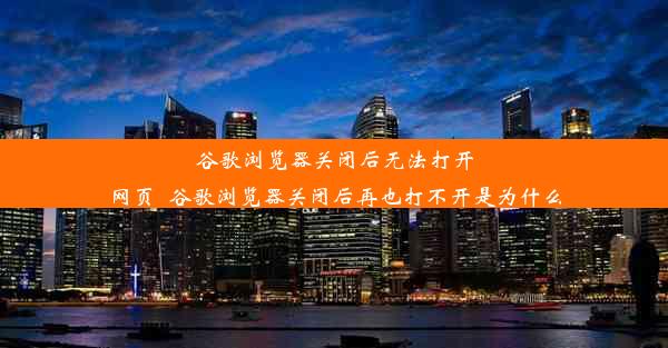 谷歌浏览器关闭后无法打开网页_谷歌浏览器关闭后再也打不开是为什么