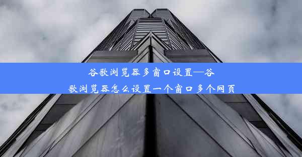 谷歌浏览器多窗口设置—谷歌浏览器怎么设置一个窗口多个网页