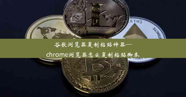 谷歌浏览器复制粘贴神器—chrome浏览器怎么复制粘贴脚本