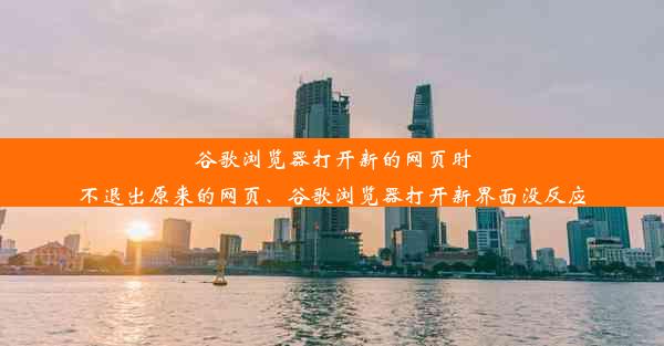 谷歌浏览器打开新的网页时不退出原来的网页、谷歌浏览器打开新界面没反应