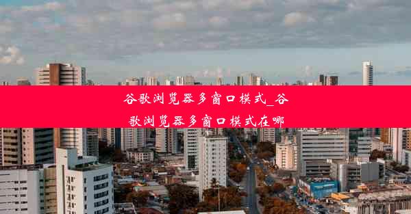 谷歌浏览器多窗口模式_谷歌浏览器多窗口模式在哪