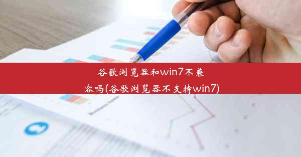 谷歌浏览器和win7不兼容吗(谷歌浏览器不支持win7)