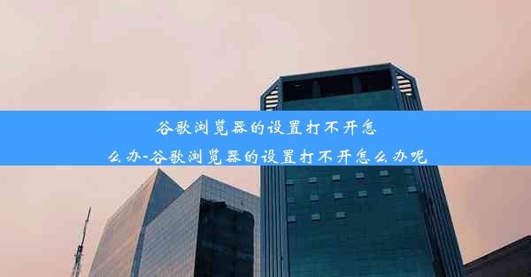 谷歌浏览器的设置打不开怎么办-谷歌浏览器的设置打不开怎么办呢