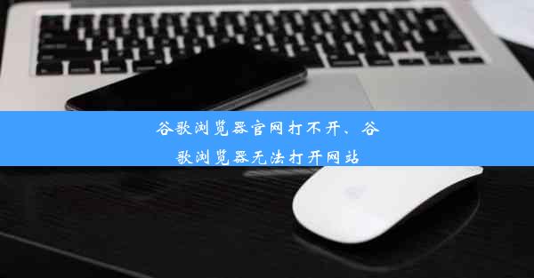 谷歌浏览器官网打不开、谷歌浏览器无法打开网站