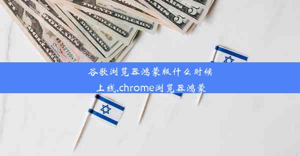 谷歌浏览器鸿蒙版什么时候上线,chrome浏览器鸿蒙