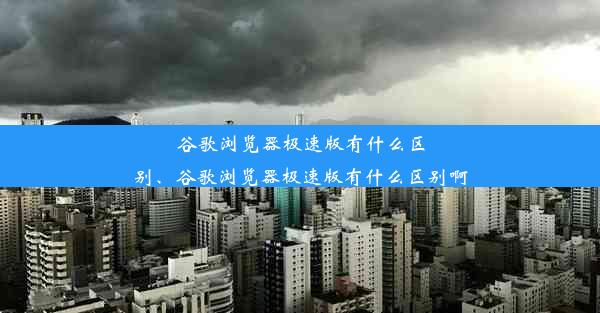 谷歌浏览器极速版有什么区别、谷歌浏览器极速版有什么区别啊