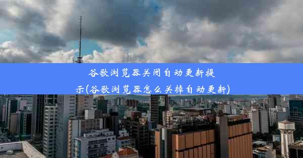 谷歌浏览器关闭自动更新提示(谷歌浏览器怎么关掉自动更新)