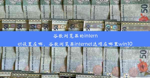 谷歌浏览器的internet设置在哪、谷歌浏览器internet选项在哪里win10