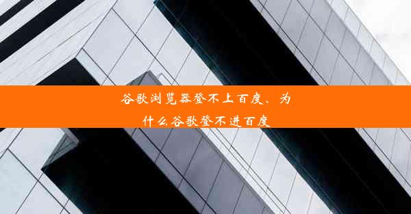 谷歌浏览器登不上百度、为什么谷歌登不进百度