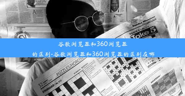 谷歌浏览器和360浏览器的区别-谷歌浏览器和360浏览器的区别在哪