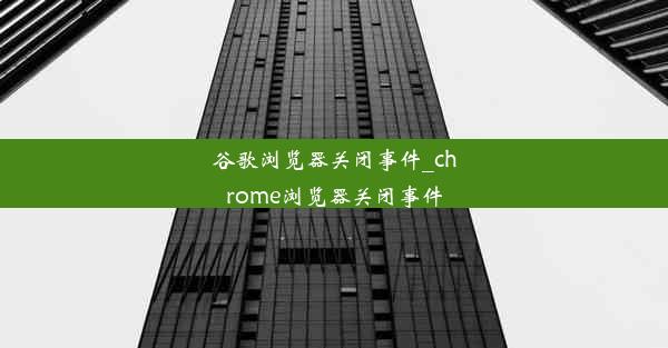 谷歌浏览器关闭事件_chrome浏览器关闭事件