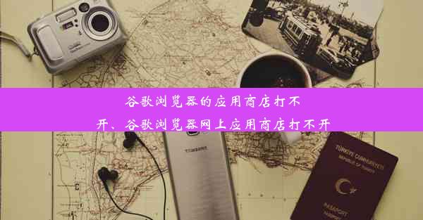 谷歌浏览器的应用商店打不开、谷歌浏览器网上应用商店打不开