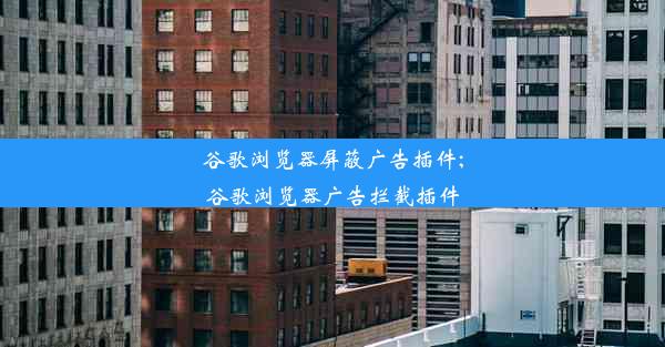 谷歌浏览器屏蔽广告插件;谷歌浏览器广告拦截插件