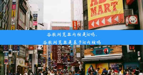 谷歌浏览器内核是ie吗、谷歌浏览器是基于ie内核吗