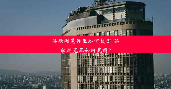 谷歌浏览器里如何截图-谷歌浏览器如何截图？