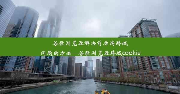 谷歌浏览器解决前后端跨域问题的方法—谷歌浏览器跨域cookie