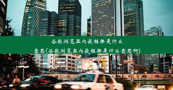 谷歌浏览器内嵌框架是什么意思(谷歌浏览器内嵌框架是什么意思啊)