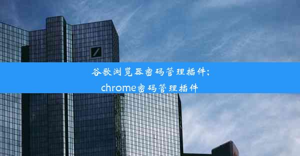 谷歌浏览器密码管理插件;chrome密码管理插件