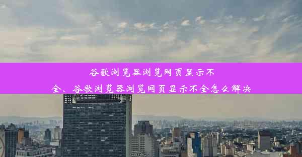 谷歌浏览器浏览网页显示不全、谷歌浏览器浏览网页显示不全怎么解决