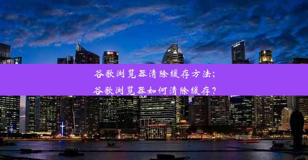 谷歌浏览器清除缓存方法;谷歌浏览器如何清除缓存？