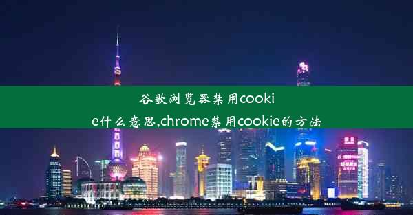 谷歌浏览器禁用cookie什么意思,chrome禁用cookie的方法