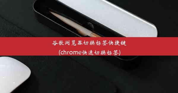 谷歌浏览器切换标签快捷键(chrome快速切换标签)